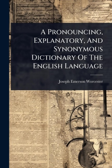 A Pronouncing, Explanatory, And Synonymous Dictionary Of The English Language - Joseph Emerson Worcester