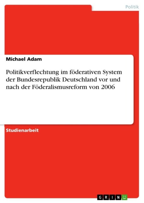 Politikverflechtung im föderativen System der Bundesrepublik Deutschland vor und nach der Föderalismusreform von 2006 - Michael Adam