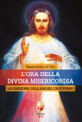 L' ora della divina misericordia. La passione dell'amore crocifisso - Pasqualino Di Dio