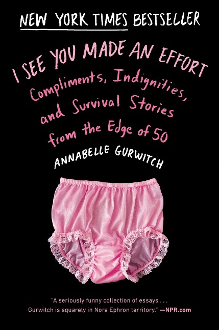 I See You Made an Effort: Compliments, Indignities, and Survival Stories from the Edge of 50 - Annabelle Gurwitch