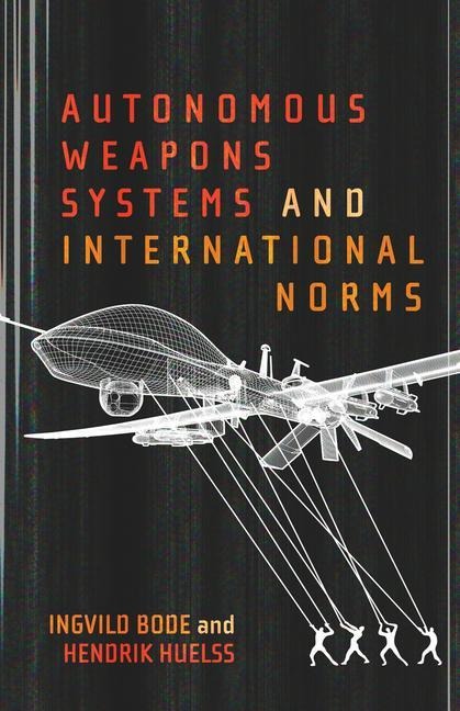 Autonomous Weapons Systems and International Norms - Hendrik Huelss, Ingvild Bode