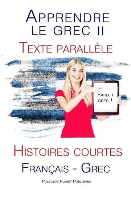 Apprendre le grec II - Texte parallèle - Histoires courtes (Français - Grec) Parle Grec - Polyglot Planet Publishing