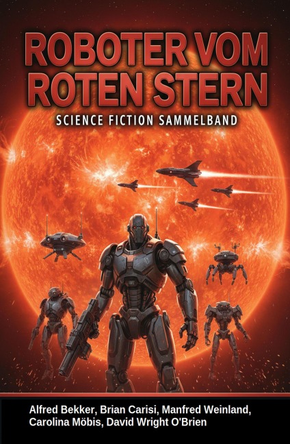 Roboter vom Roten Stern: Science Fiction Sammelband - Alfred Bekker, Carolina Möbis, Brian Carisi, Manfred Weinland, David Wright O'Brien