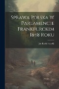 Sprawa polska w parlamencie Frankfurckim 1848 roku - Jan Kucharzewski