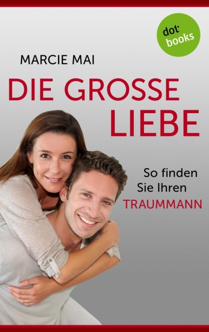 Die große Liebe: So finden Sie Ihren Traummann - Marcie Mai