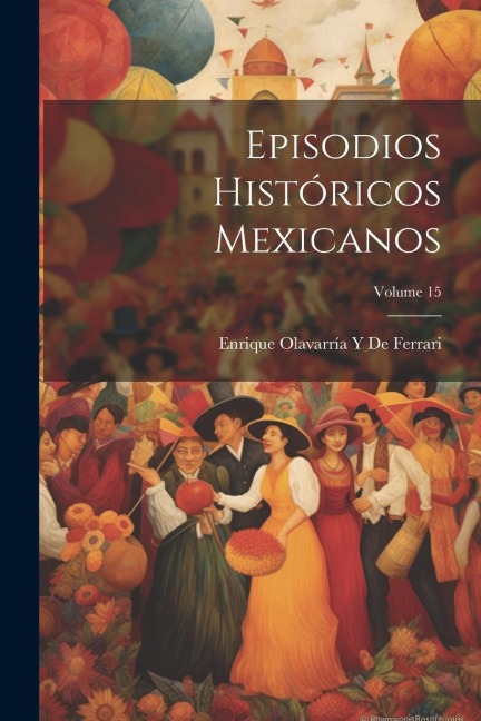 Episodios Históricos Mexicanos; Volume 15 - Enrique Olavarría Y. de Ferrari