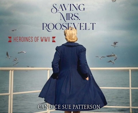 Saving Mrs. Roosevelt: WWII Heroines - Candice Sue Patterson