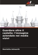 Cover-Bild zum Titel 'Guardare oltre il castello: l'immagine aziendale nei media visivi' von 'Henrietta Ashworth'