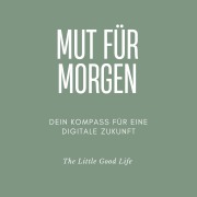 Cover-Bild zum Titel 'Mut für Morgen - Dein Kompass für eine digitale Zukunft' von 'The Little Good Life'
