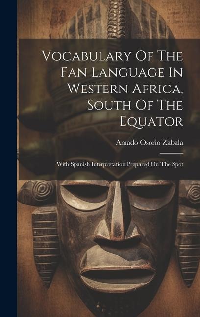 Vocabulary Of The Fan Language In Western Africa, South Of The Equator: With Spanish Interpretation Prepared On The Spot - Amado Osorio Zabala
