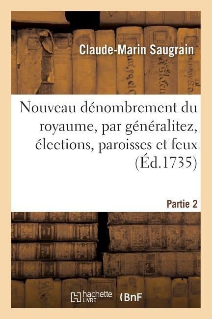 Nouveau Dénombrement Du Royaume, Par Généralitez, Élections, Paroisses Et Feux. Partie 2 - Claude-Marin Saugrain