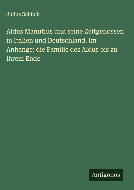 Aldus Manutius und seine Zeitgenossen in Italien und Deutschland. Im Anhange: die Familie des Aldus bis zu ihrem Ende - Julius Schück