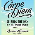 Carpe Diem: Seizing the Day in a Distracted World - Roman Krznaric
