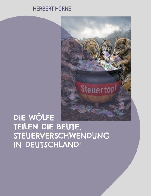 Die Wölfe teilen die Beute, Steuerverschwendung in Deutschland! - Herbert Horne