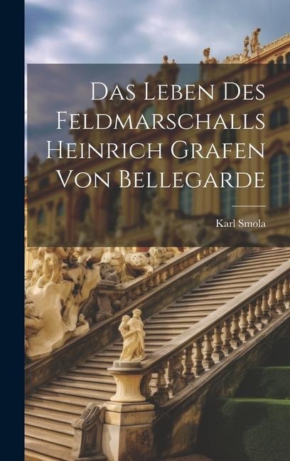 Das Leben Des Feldmarschalls Heinrich Grafen Von Bellegarde - Karl Smola