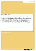 Innovationsfähigkeit durch die Integration von Künstlicher Intelligenz. Eine Analyse von Unternehmen im Bereich Marketing - Laura Scholle