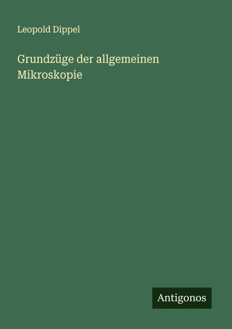 Grundzüge der allgemeinen Mikroskopie - Leopold Dippel