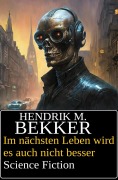 Im nächsten Leben wird es auch nicht besser: Science Fiction - Hendrik M. Bekker