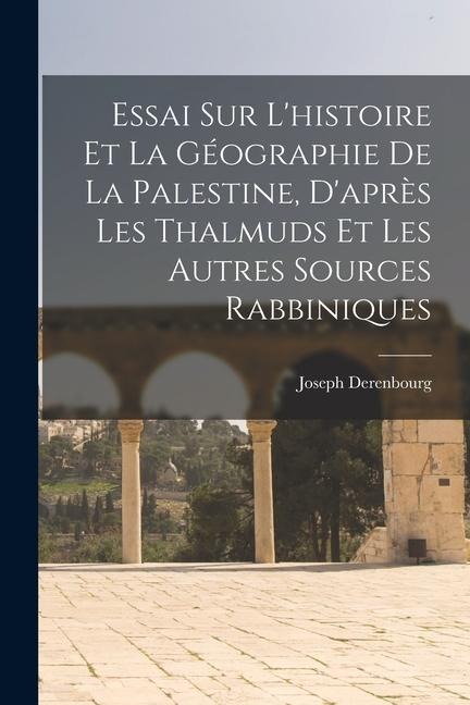 Essai sur l'histoire et la géographie de la Palestine, d'après les Thalmuds et les autres sources rabbiniques - Joseph Derenbourg