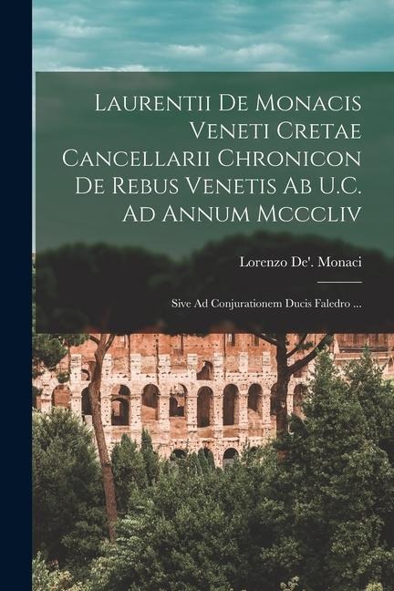 Laurentii De Monacis Veneti Cretae Cancellarii Chronicon De Rebus Venetis Ab U.C. Ad Annum Mcccliv: Sive Ad Conjurationem Ducis Faledro ... - Lorenzo De' Monaci
