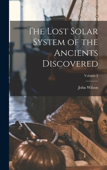 The Lost Solar System of the Ancients Discovered; Volume 2 - John Wilson