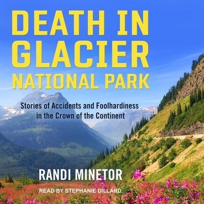 Death in Glacier National Park Lib/E: Stories of Accidents and Foolhardiness in the Crown of the Continent - Randi Minetor