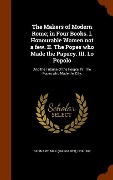 The Makers of Modern Rome; in Four Books. I. Honourable Women not a few. II. The Popes who Made the Papacy. III. Lo Popolo: And the Tribune of the Peo - 