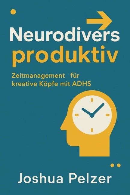 Neurodivers produktiv - Zeitmanagement für kreative Köpfe mit ADHS - Joshua Pelzer