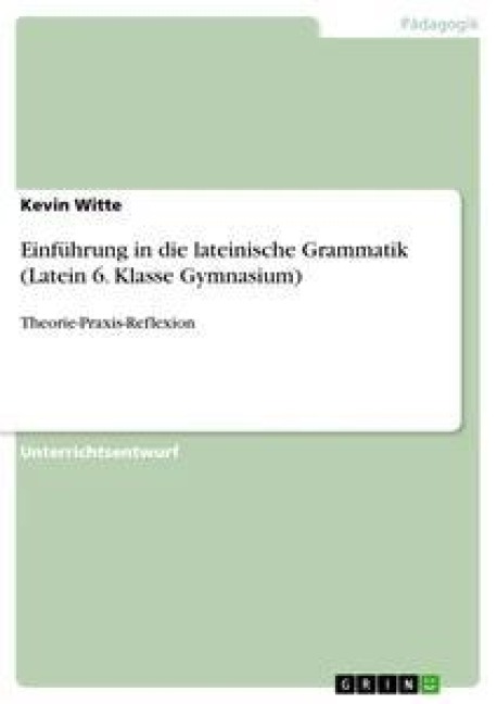 Einführung in die lateinische Grammatik (Latein 6. Klasse Gymnasium) - Kevin Witte