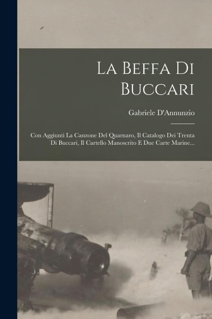 La Beffa Di Buccari: Con Aggiunti La Canzone Del Quarnaro, Il Catalogo Dei Trenta Di Buccari, Il Cartello Manoscrito E Due Carte Marine... - Gabriele D'Annunzio