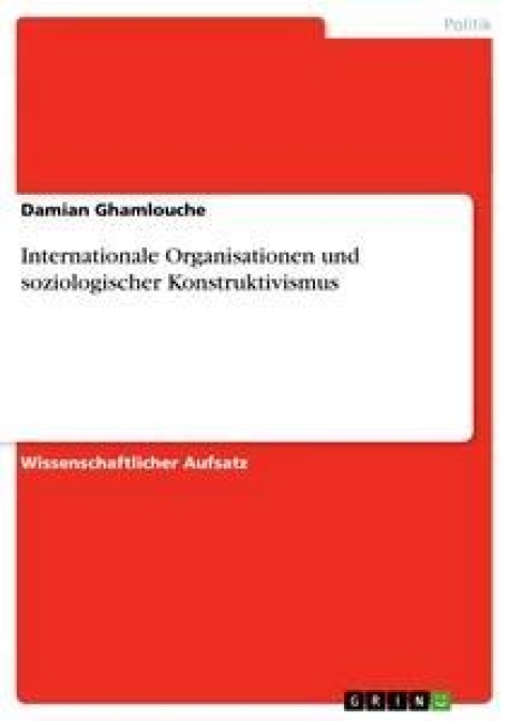 Internationale Organisationen und soziologischer Konstruktivismus - Damian Ghamlouche