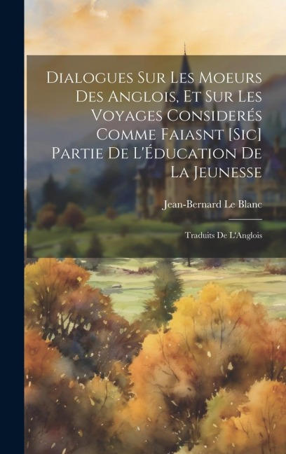 Dialogues Sur Les Moeurs Des Anglois, Et Sur Les Voyages Considerés Comme Faiasnt [Sic] Partie De L'Éducation De La Jeunesse - Jean-Bernard Le Blanc