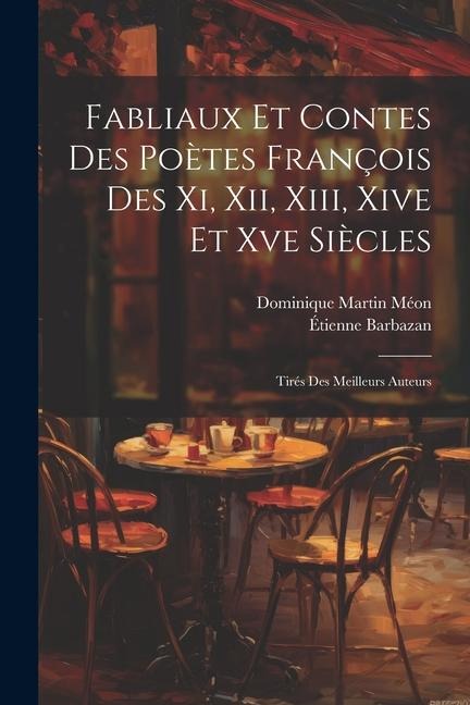 Fabliaux Et Contes Des Poètes François Des Xi, Xii, Xiii, Xive Et Xve Siècles: Tirés Des Meilleurs Auteurs - Dominique Martin Méon, Étienne Barbazan