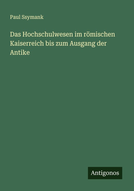 Das Hochschulwesen im römischen Kaiserreich bis zum Ausgang der Antike - Paul Ssymank