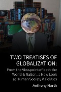 Two Treatises of Globalisation: From the Viewpoint of Both the World & Nation, a New Look at Human Society & Politics - Anthony North
