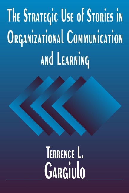 The Strategic Use of Stories in Organizational Communication and Learning - Terrence L. Gargiulo