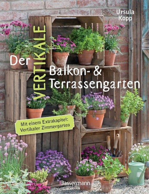 Der vertikale Balkon- & Terrassengarten. Mit einem Extrakapitel: Vertikaler Zimmergarten - Ursula Kopp