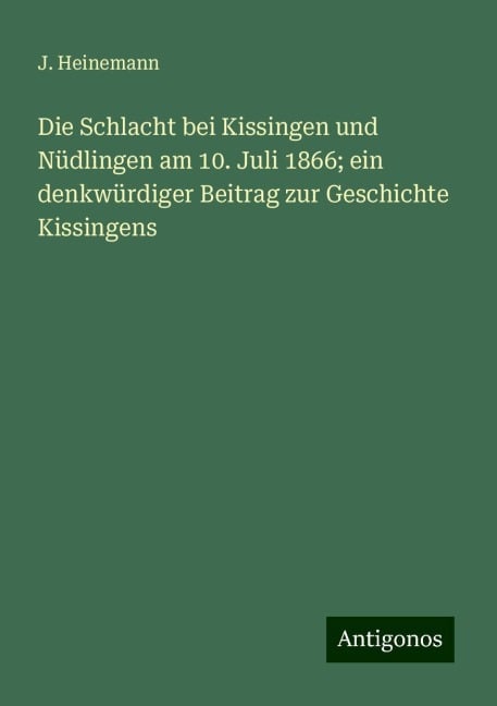 Die Schlacht bei Kissingen und Nüdlingen am 10. Juli 1866; ein denkwürdiger Beitrag zur Geschichte Kissingens - J. Heinemann