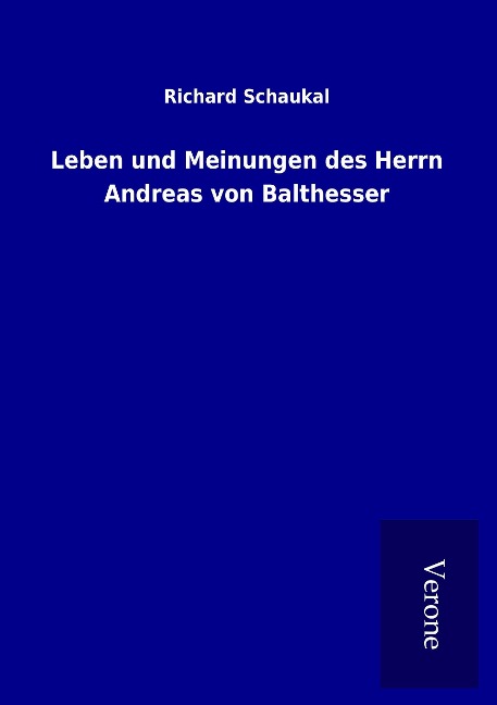 Leben und Meinungen des Herrn Andreas von Balthesser - Richard Schaukal