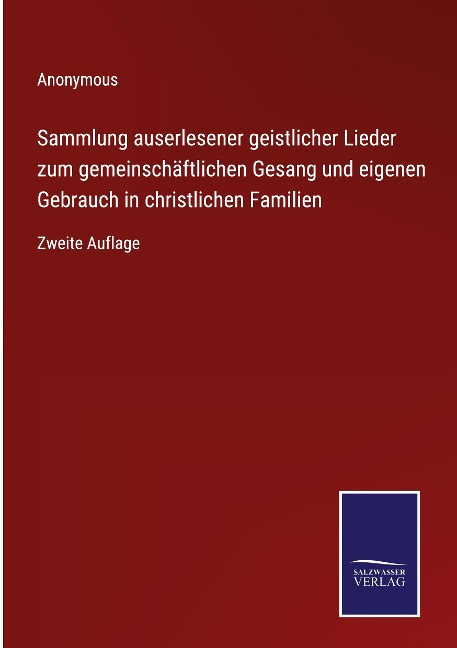 Sammlung auserlesener geistlicher Lieder zum gemeinschäftlichen Gesang und eigenen Gebrauch in christlichen Familien - Anonymous