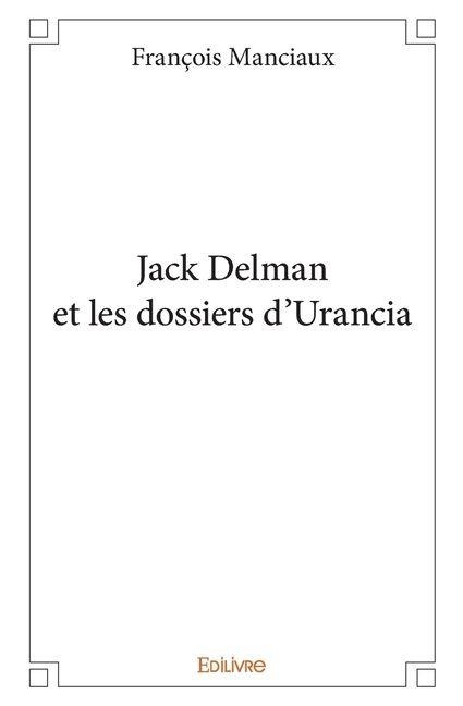 Jack Delman et les dossiers d'Urancia - Fran ßOis Manciaux