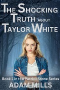 The Shocking Truth About Taylor White (The Patrick Stone Series) - Adam Mills