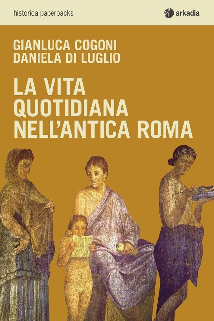 La vita quotidiana nell'antica Roma - Gianluca Cogoni, Daniela Di Luglio