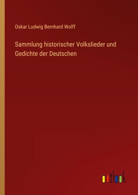 Sammlung historischer Volkslieder und Gedichte der Deutschen - Oskar Ludwig Bernhard Wolff