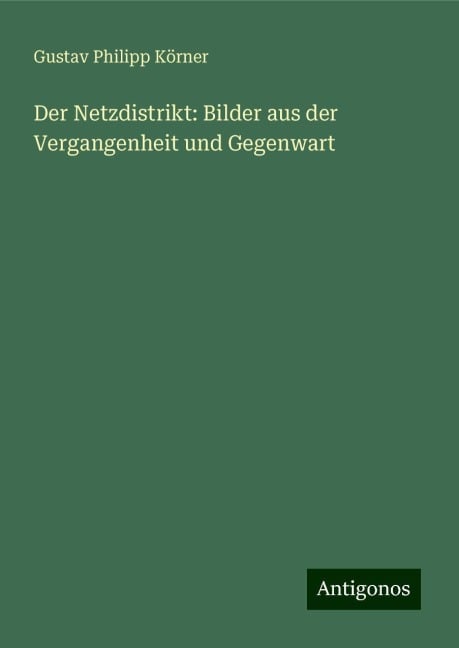 Der Netzdistrikt: Bilder aus der Vergangenheit und Gegenwart - Gustav Philipp Körner