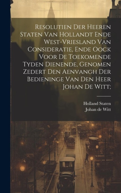 Resolutien der heeren Staten van Hollandt ende West-Vriesland van consideratie, ende oock voor de toekomende tyden dienende, genomen zedert den aenvan - Holland Staten, Johan De Witt