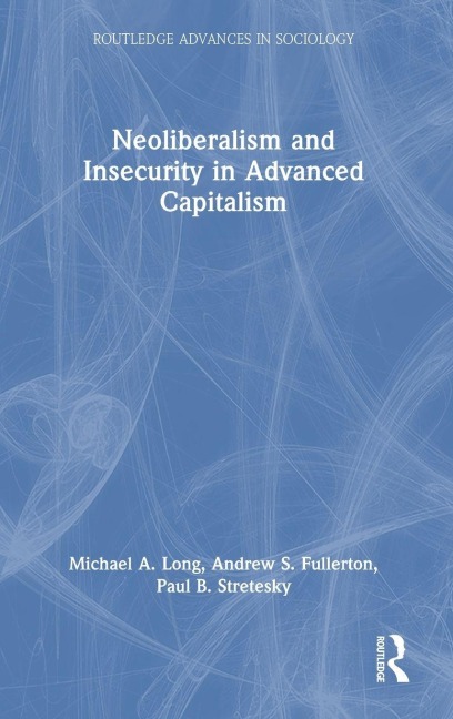Neoliberalism and Insecurity in Advanced Capitalism - Michael A. Long, Andrew S. Fullerton, Paul B. Stretesky