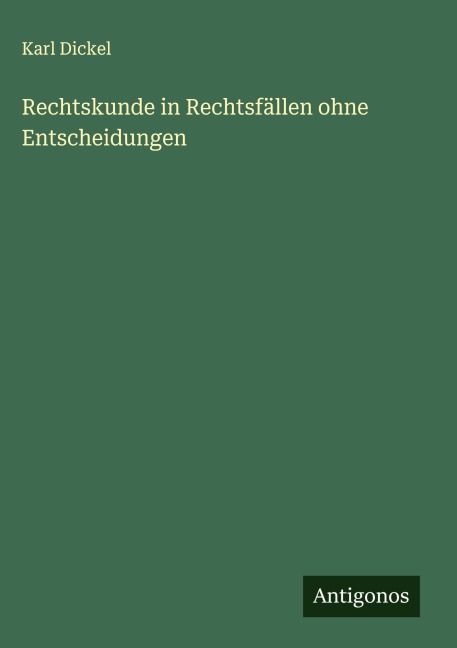 Rechtskunde in Rechtsfällen ohne Entscheidungen - Karl Dickel