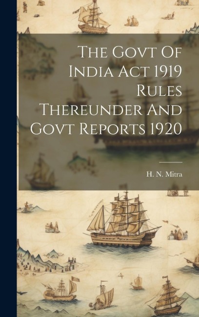 The Govt Of India Act 1919 Rules Thereunder And Govt Reports 1920 - H. N. Mitra