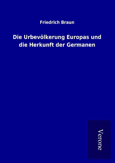 Die Urbevölkerung Europas und die Herkunft der Germanen - Friedrich Braun
